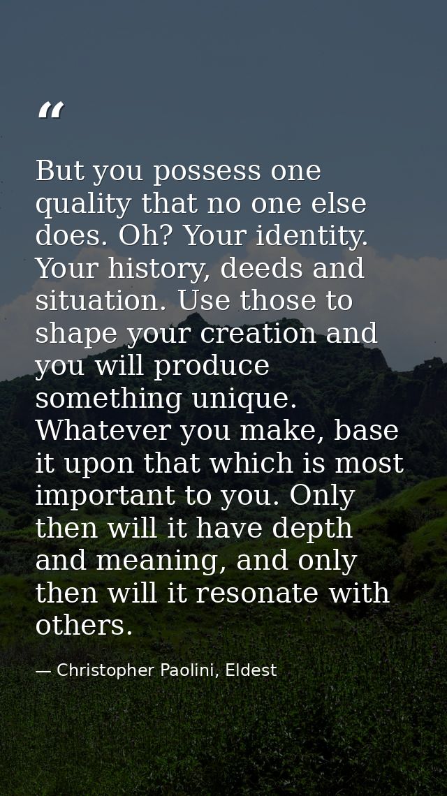 But you possess one quality that no one else does. Oh? Your identity. Your history, deeds and situation. Use those to sh — Christopher Paolini, Eldest