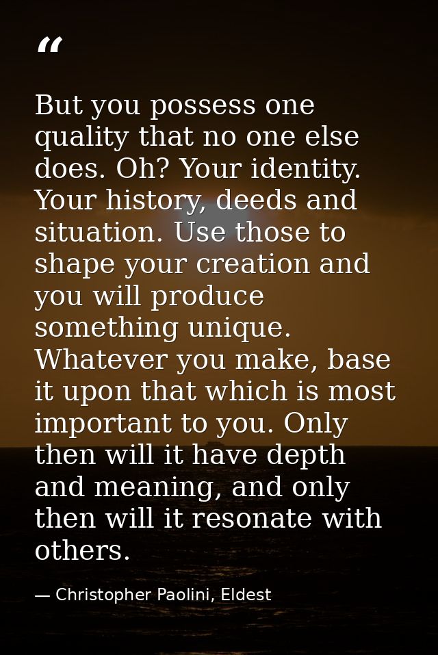 But you possess one quality that no one else does. Oh? Your identity. Your history, deeds and situation. Use those to sh — Christopher Paolini, Eldest
