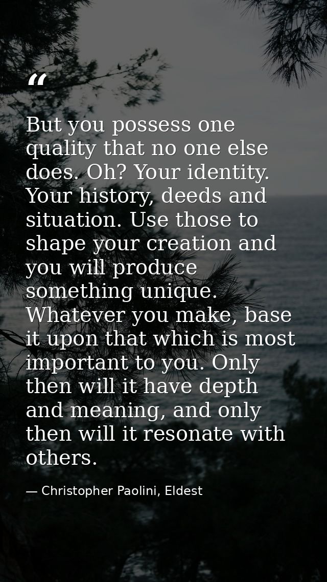 But you possess one quality that no one else does. Oh? Your identity. Your history, deeds and situation. Use those to sh — Christopher Paolini, Eldest