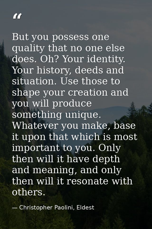 But you possess one quality that no one else does. Oh? Your identity. Your history, deeds and situation. Use those to sh — Christopher Paolini, Eldest