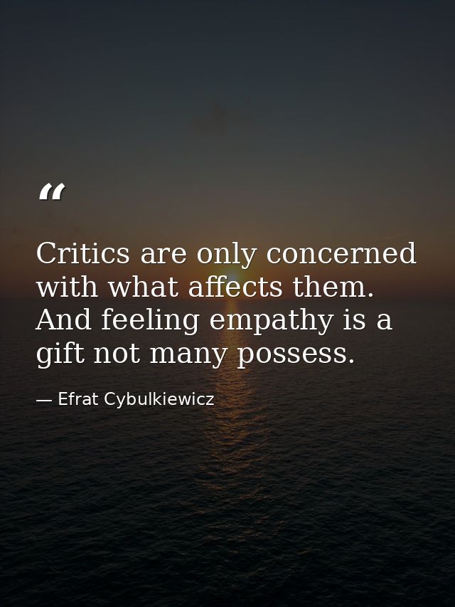 Critics are only concerned with what affects them. And feeling empathy is a gift not many possess. — Efrat Cybulkiewicz