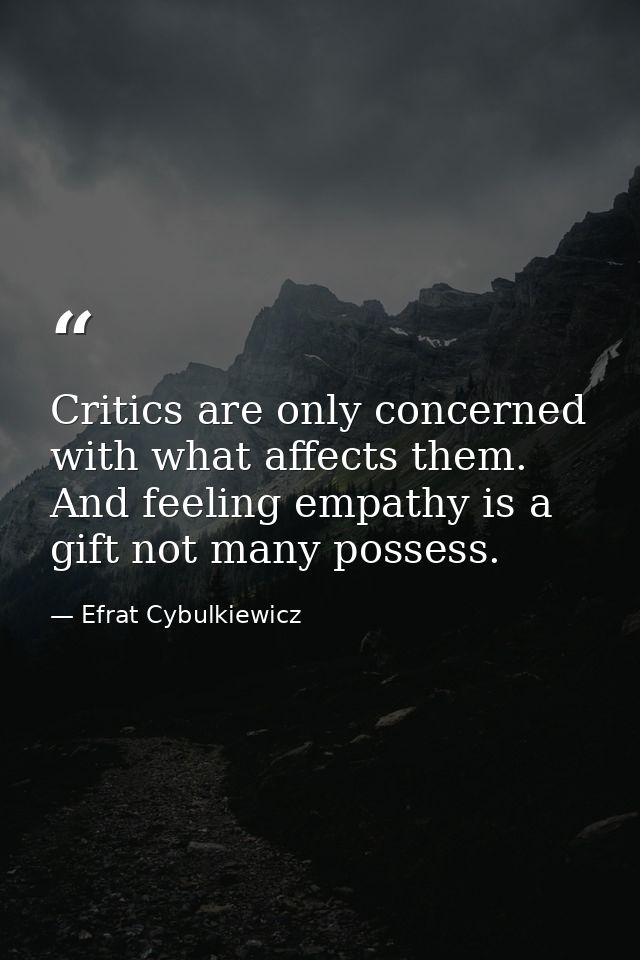 Critics are only concerned with what affects them. And feeling empathy is a gift not many possess. — Efrat Cybulkiewicz