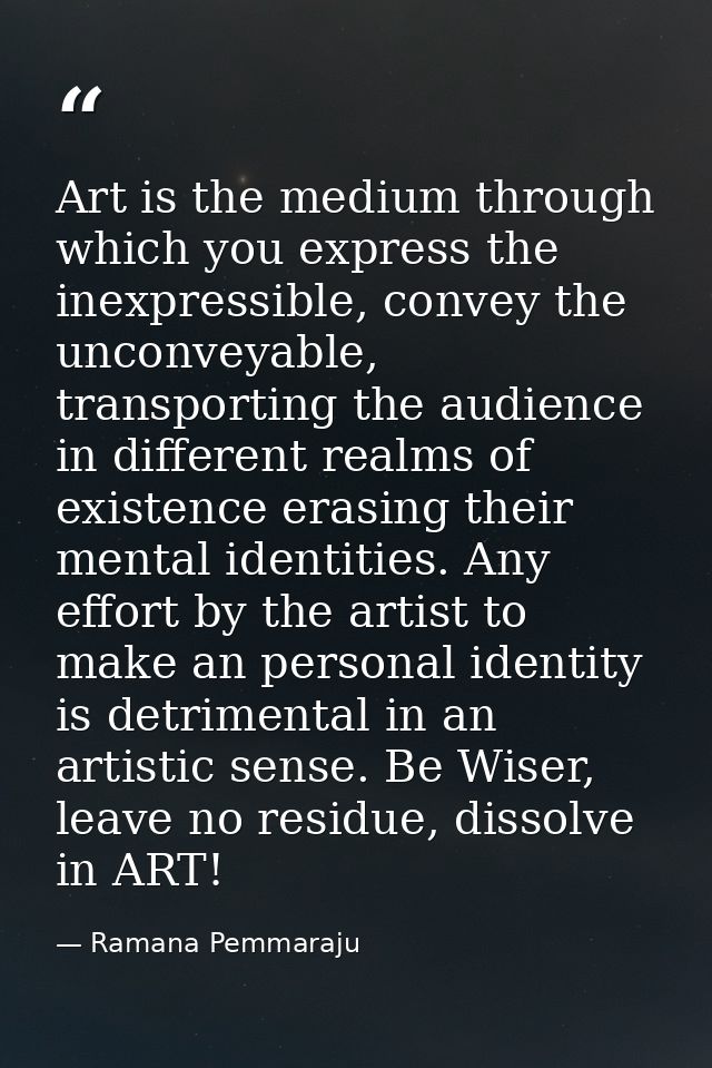 Art is the medium through which you express the inexpressible, convey the unconveyable, transporting the audience in dif — Ramana Pemmaraju