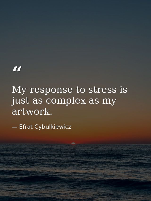 My response to stress is just as complex as my artwork. — Efrat Cybulkiewicz