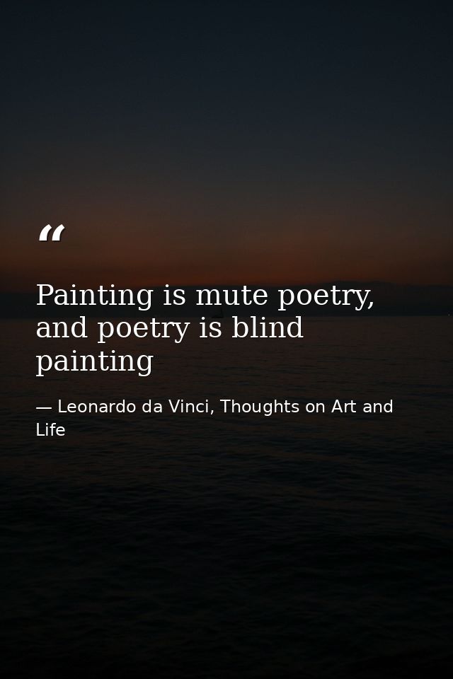 Painting is mute poetry, and poetry is blind painting — Leonardo da Vinci, Thoughts on Art and Life