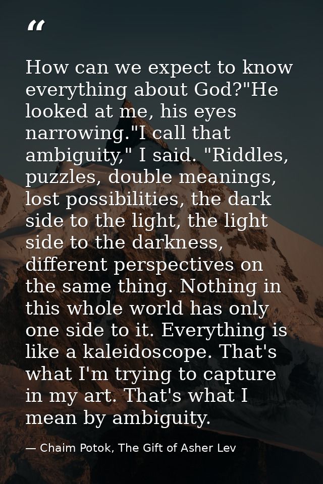 How can we expect to know everything about God?"He looked at me, his eyes narrowing."I call that ambiguity," I said. "Ri — Chaim Potok, The Gift of Asher Lev