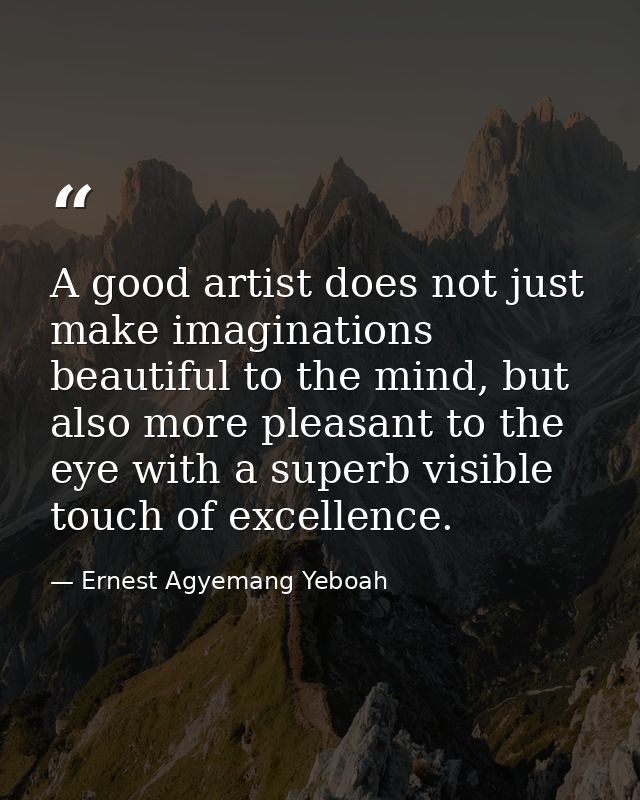 A good artist does not just make imaginations beautiful to the mind, but also more pleasant to the eye with a superb vis — Ernest Agyemang Yeboah