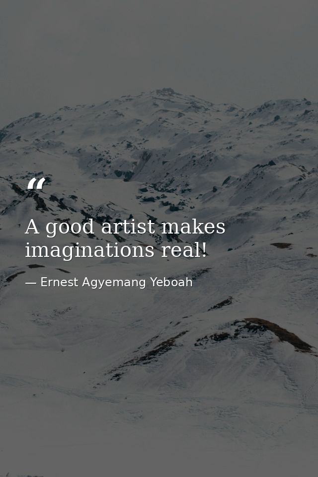 A good artist makes imaginations real! — Ernest Agyemang Yeboah