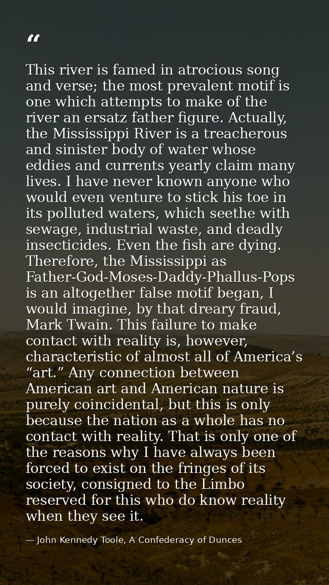 This river is famed in atrocious song and verse; the most prevalent motif is one which attempts to make of the river an  — John Kennedy Toole, A Confederacy of Dunces