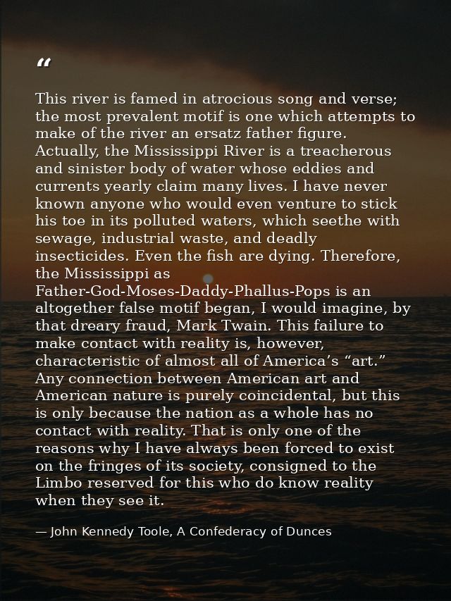 This river is famed in atrocious song and verse; the most prevalent motif is one which attempts to make of the river an  — John Kennedy Toole, A Confederacy of Dunces