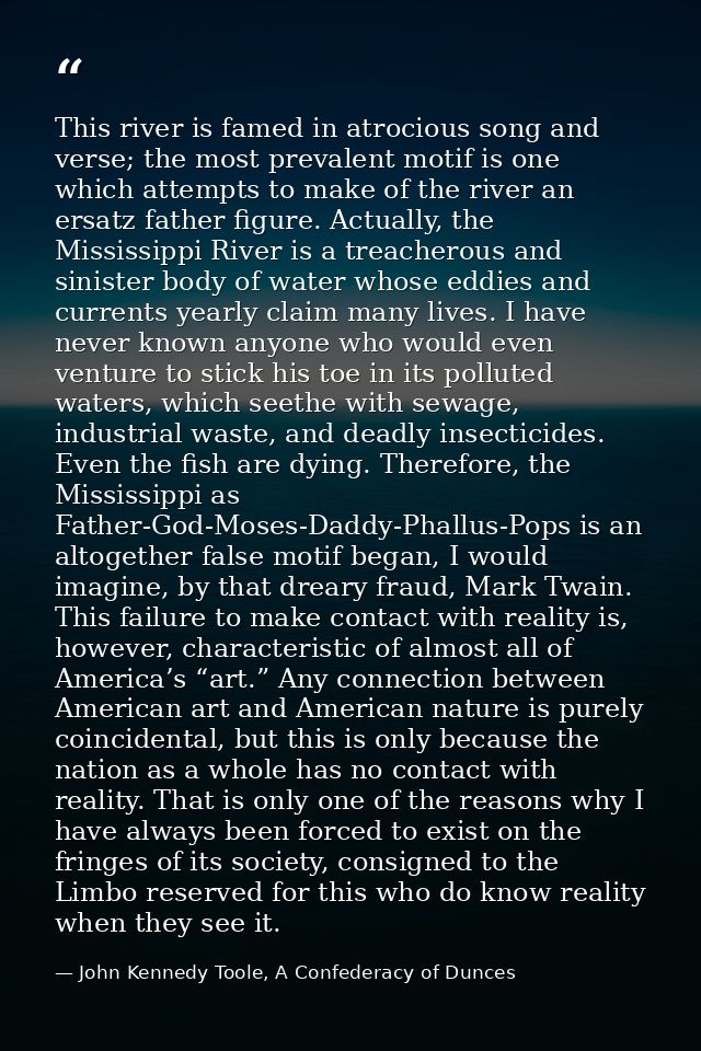 This river is famed in atrocious song and verse; the most prevalent motif is one which attempts to make of the river an  — John Kennedy Toole, A Confederacy of Dunces