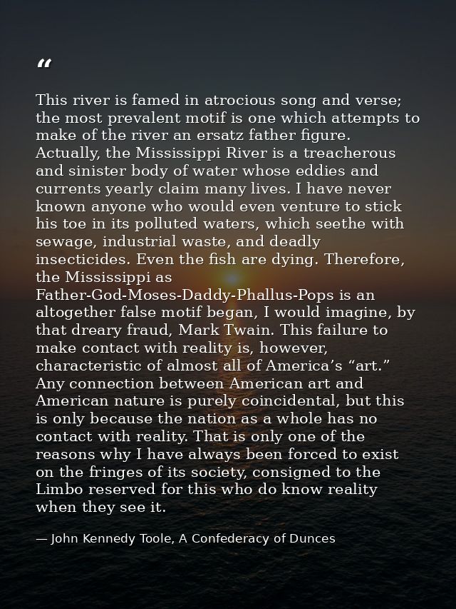 This river is famed in atrocious song and verse; the most prevalent motif is one which attempts to make of the river an  — John Kennedy Toole, A Confederacy of Dunces