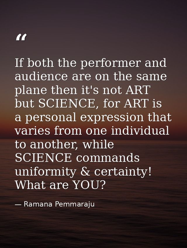 If both the performer and audience are on the same plane then it's not ART but SCIENCE, for ART is a personal expression — Ramana Pemmaraju