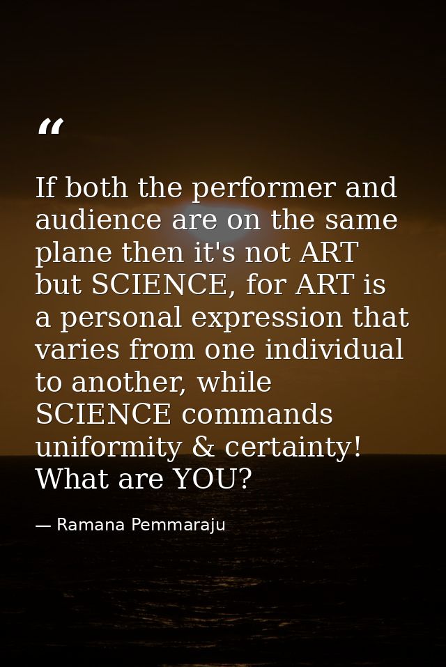 If both the performer and audience are on the same plane then it's not ART but SCIENCE, for ART is a personal expression — Ramana Pemmaraju