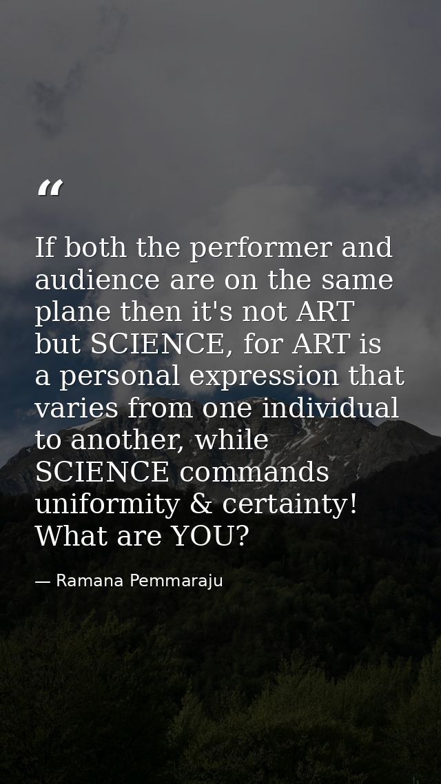 If both the performer and audience are on the same plane then it's not ART but SCIENCE, for ART is a personal expression — Ramana Pemmaraju
