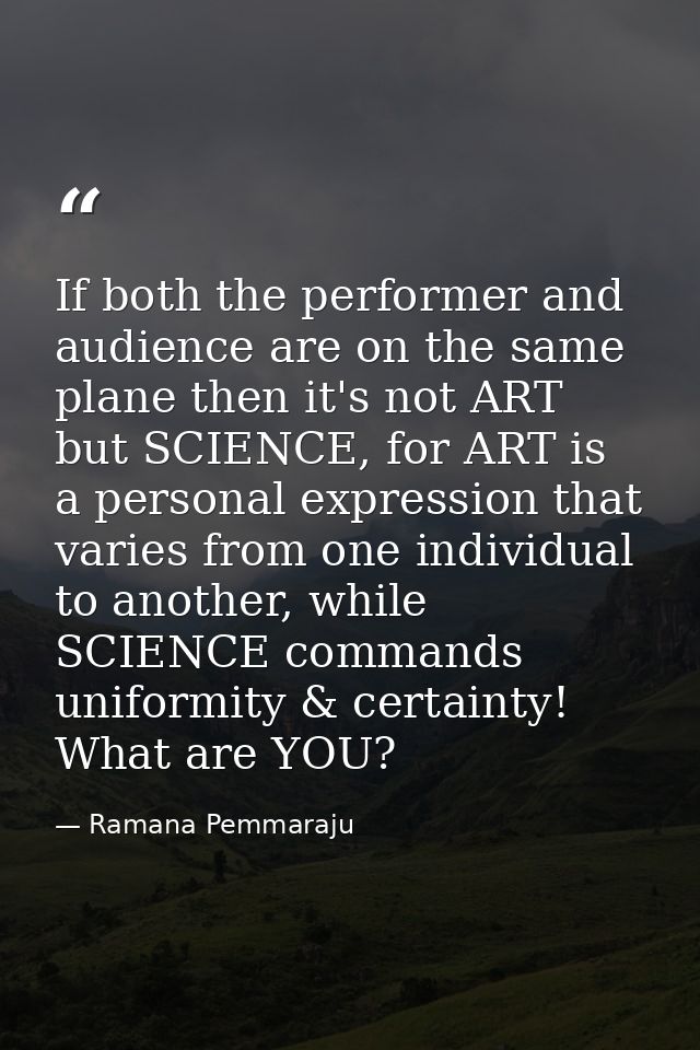If both the performer and audience are on the same plane then it's not ART but SCIENCE, for ART is a personal expression — Ramana Pemmaraju
