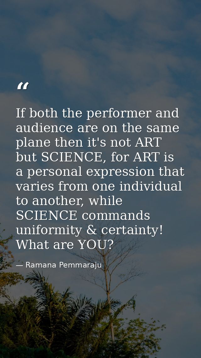 If both the performer and audience are on the same plane then it's not ART but SCIENCE, for ART is a personal expression — Ramana Pemmaraju