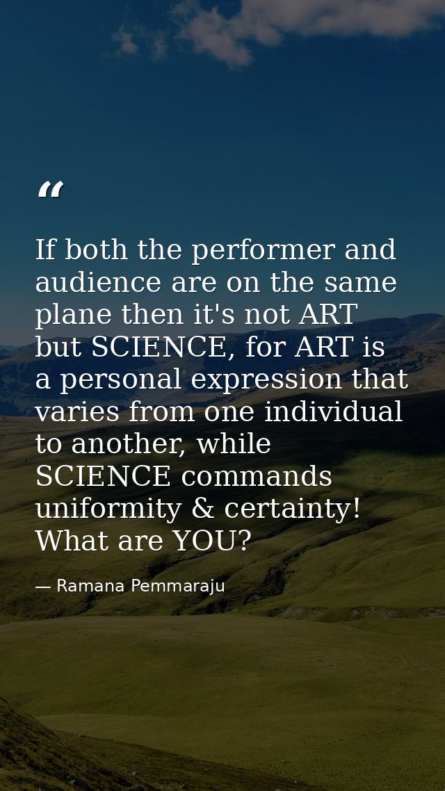 If both the performer and audience are on the same plane then it's not ART but SCIENCE, for ART is a personal expression — Ramana Pemmaraju