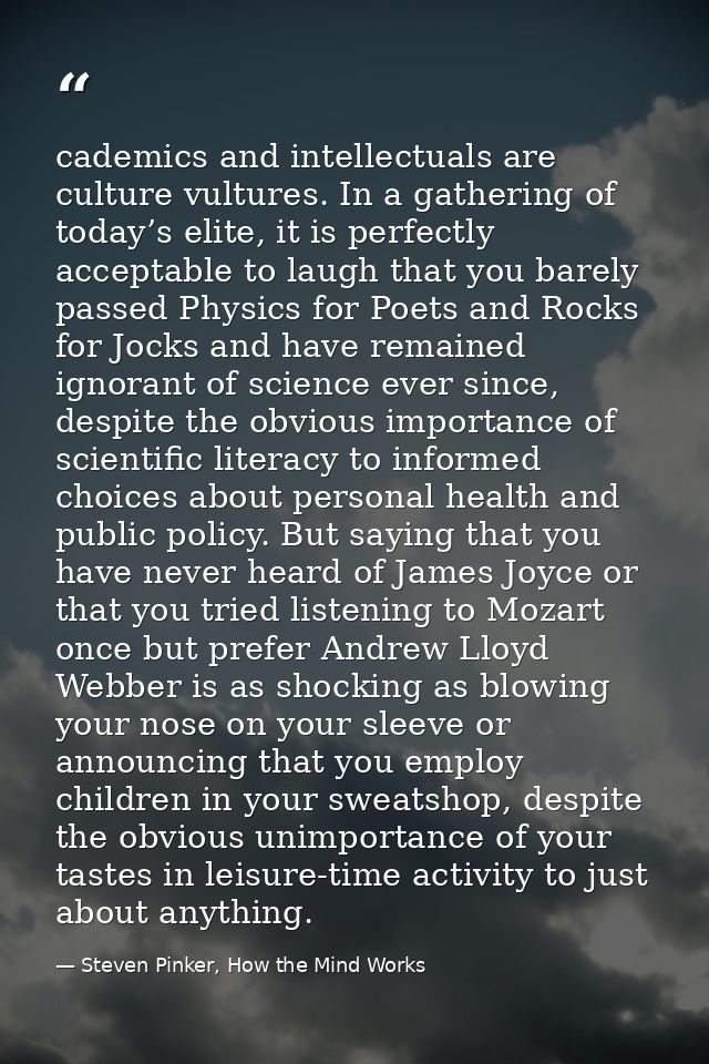 cademics and intellectuals are culture vultures. In a gathering of today’s elite, it is perfectly acceptable to laugh th — Steven Pinker, How the Mind Works