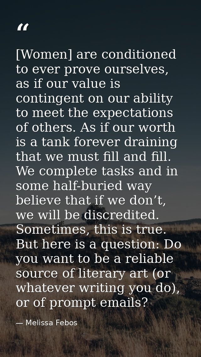 [Women] are conditioned to ever prove ourselves, as if our value is contingent on our ability to meet the expectations o — Melissa Febos