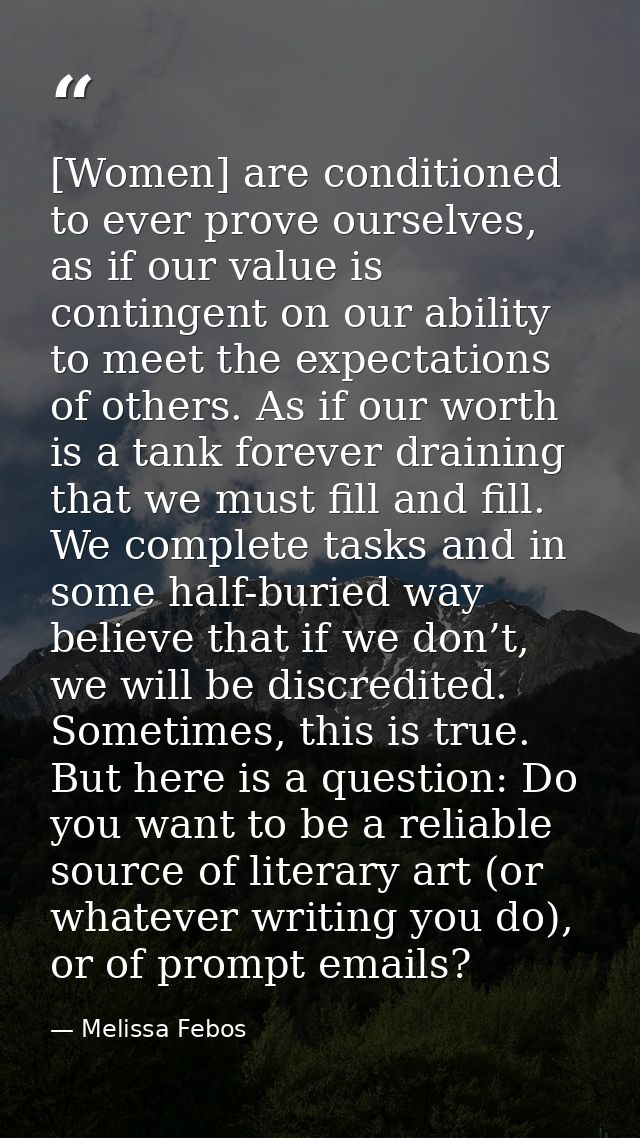 [Women] are conditioned to ever prove ourselves, as if our value is contingent on our ability to meet the expectations o — Melissa Febos
