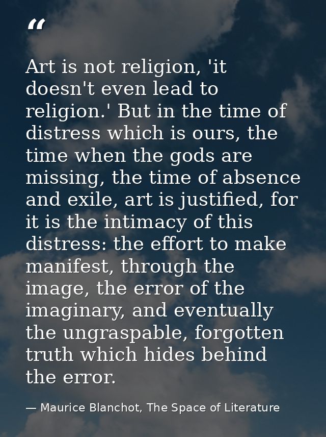 Art is not religion, 'it doesn't even lead to religion.' But in the time of distress which is ours, the time when the go — Maurice Blanchot, The Space of Literature