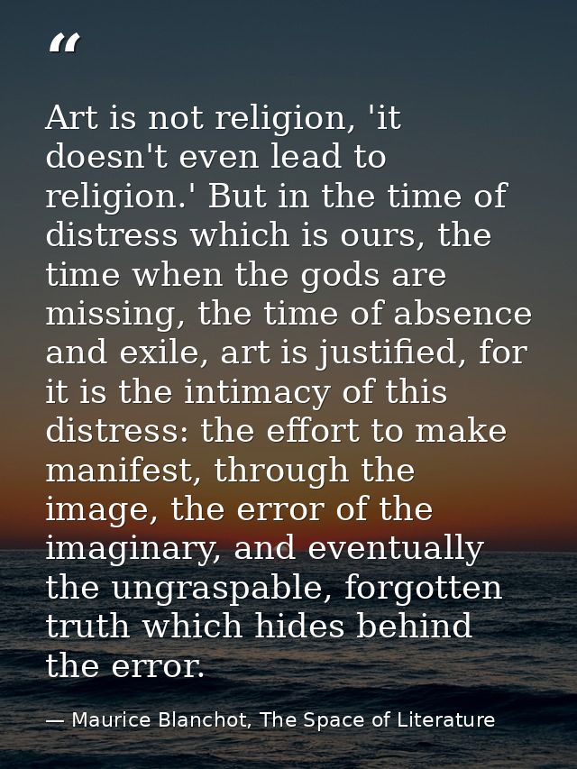 Art is not religion, 'it doesn't even lead to religion.' But in the time of distress which is ours, the time when the go — Maurice Blanchot, The Space of Literature