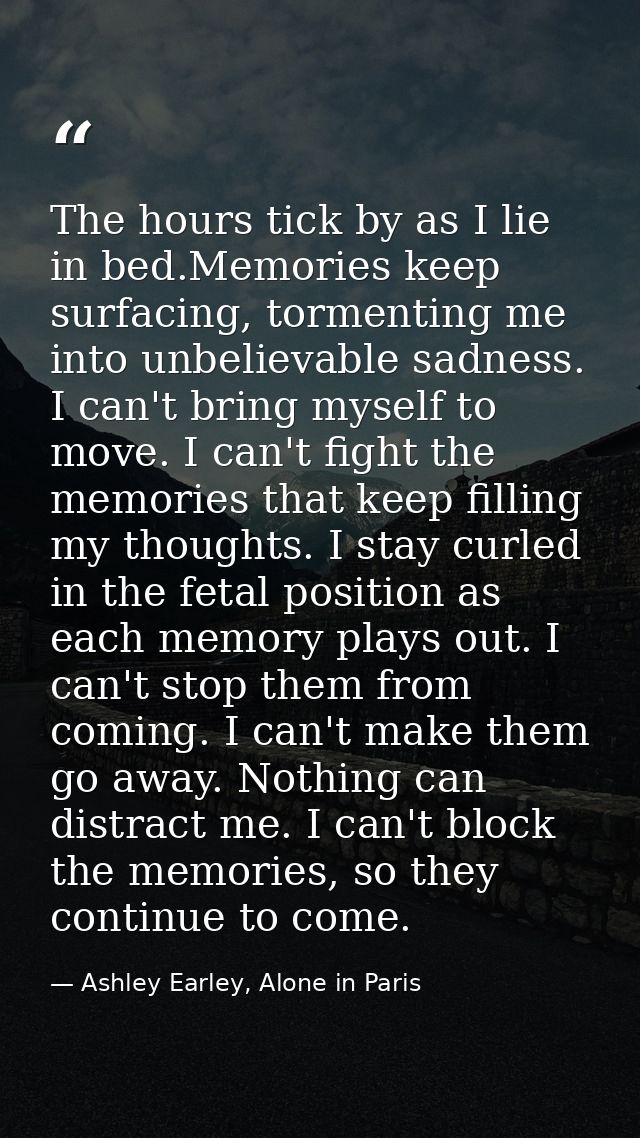 The hours tick by as I lie in bed.Memories keep surfacing, tormenting me into unbelievable sadness. I can't bring myself — Ashley Earley, Alone in Paris