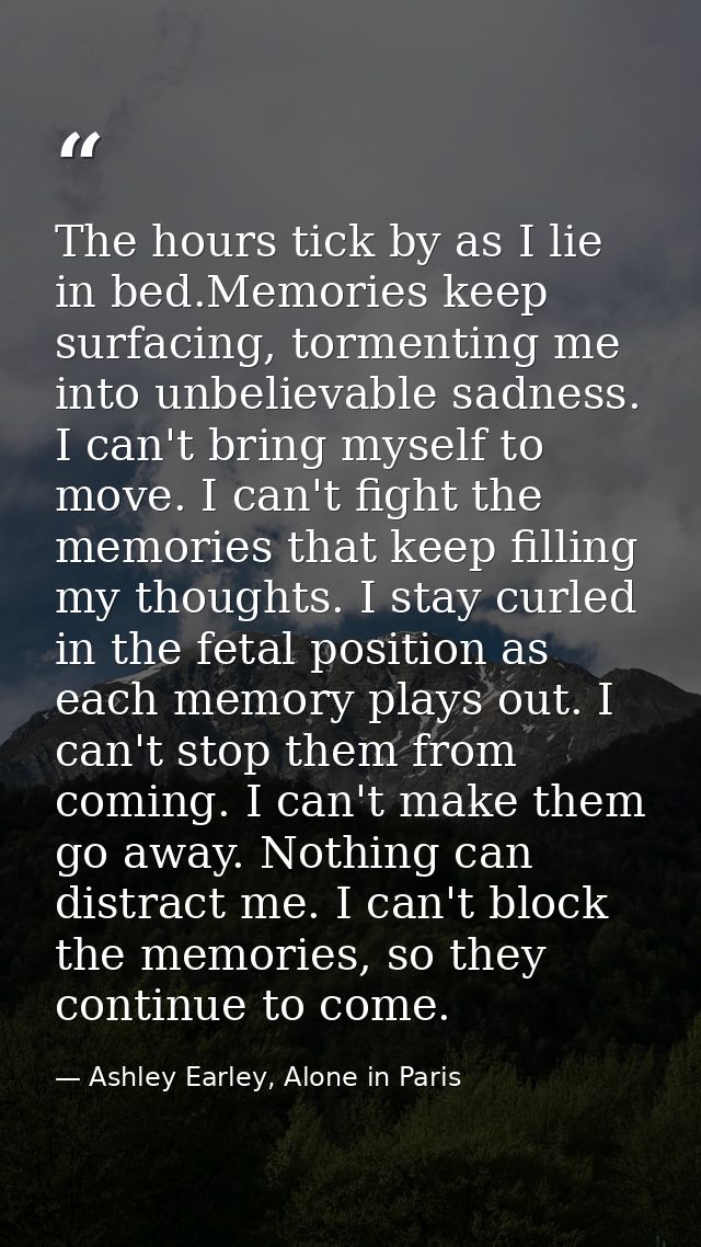 The hours tick by as I lie in bed.Memories keep surfacing, tormenting me into unbelievable sadness. I can't bring myself — Ashley Earley, Alone in Paris