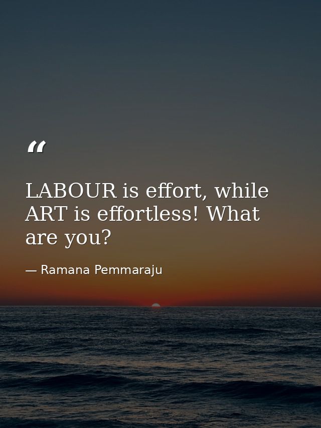 LABOUR is effort, while ART is effortless! What are you? — Ramana Pemmaraju