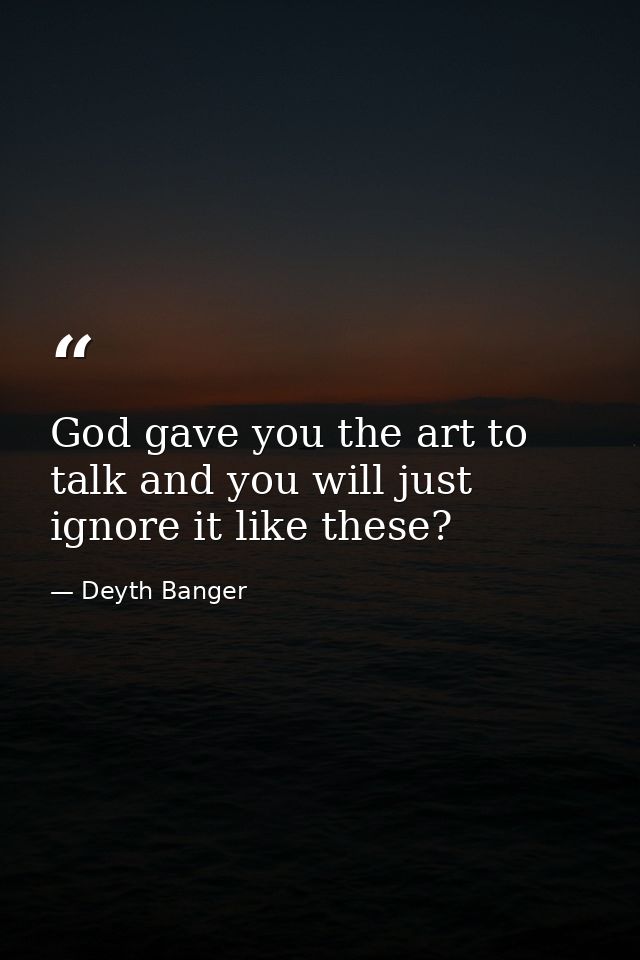 God gave you the art to talk and you will just ignore it like these? — Deyth Banger