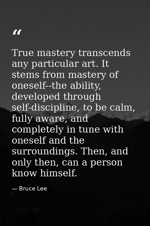 True mastery transcends any particular art. It stems from mastery of oneself--the ability, developed through self-discip — Bruce Lee