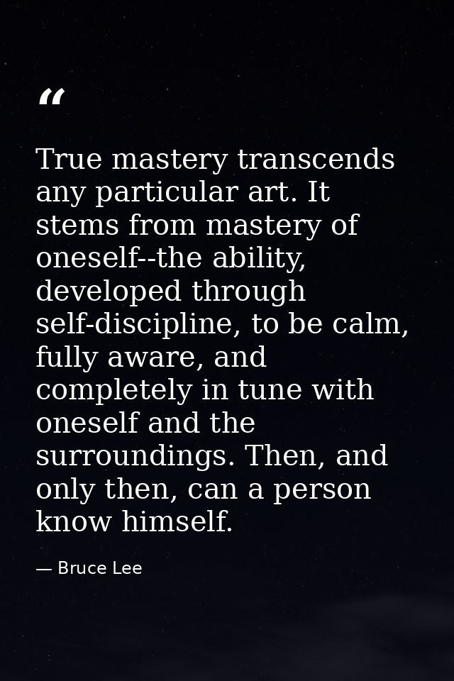 True mastery transcends any particular art. It stems from mastery of oneself--the ability, developed through self-discip — Bruce Lee
