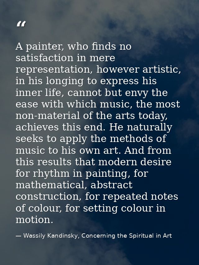 A painter, who finds no satisfaction in mere representation, however artistic, in his longing to express his inner life, — Wassily Kandinsky, Concerning the Spiritual in Art