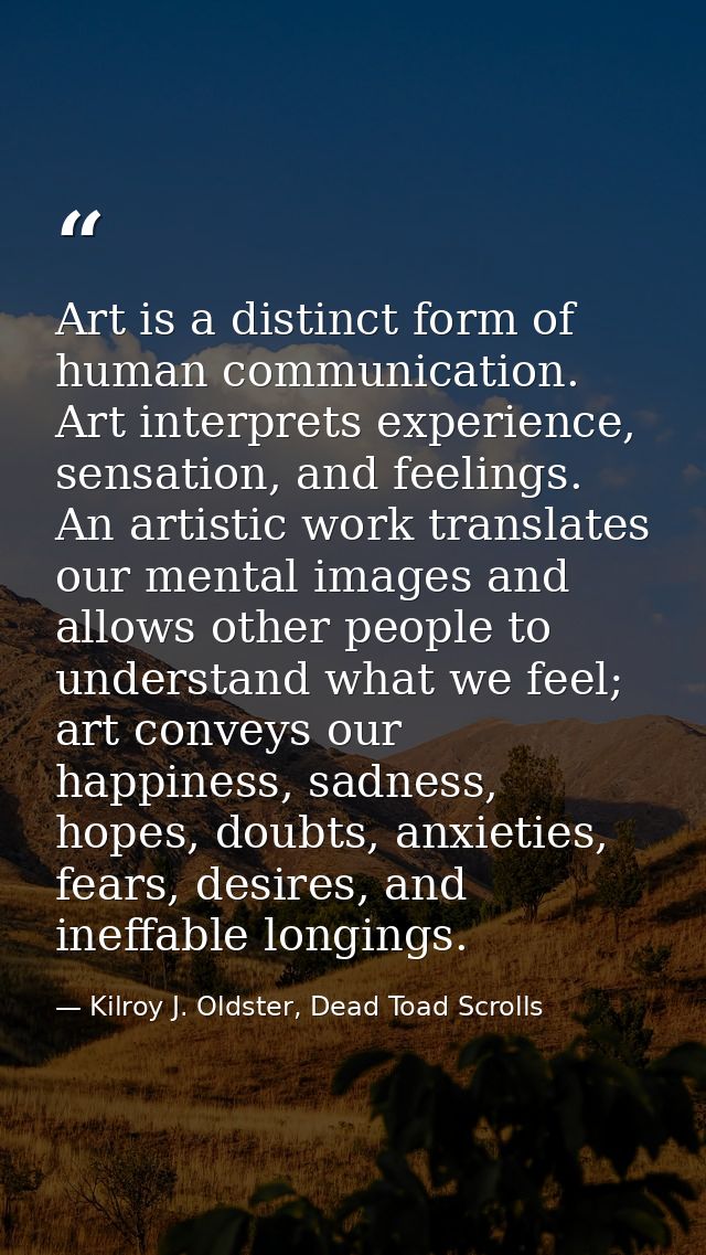 Art is a distinct form of human communication. Art interprets experience, sensation, and feelings. An artistic work tran — Kilroy J. Oldster, Dead Toad Scrolls
