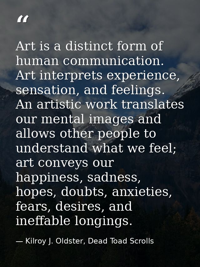 Art is a distinct form of human communication. Art interprets experience, sensation, and feelings. An artistic work tran — Kilroy J. Oldster, Dead Toad Scrolls