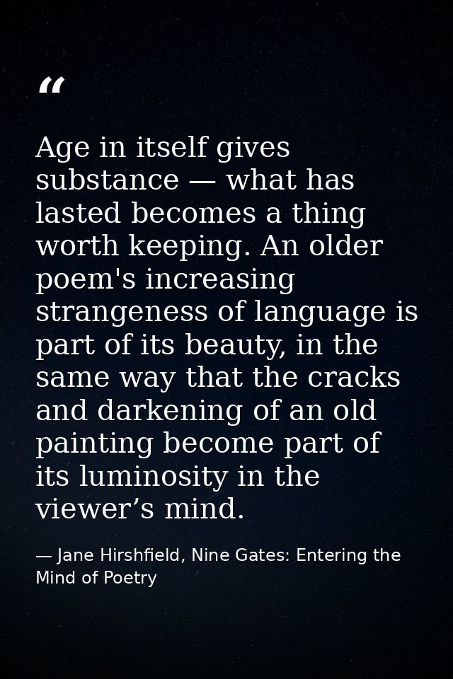 Age in itself gives substance — what has lasted becomes a thing worth keeping. An older poem's increasing strangeness of — Jane Hirshfield, Nine Gates: Entering the Mind of Poetry