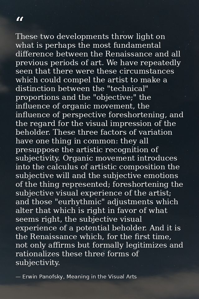 These two developments throw light on what is perhaps the most fundamental difference between the Renaissance and all pr — Erwin Panofsky, Meaning in the Visual Arts