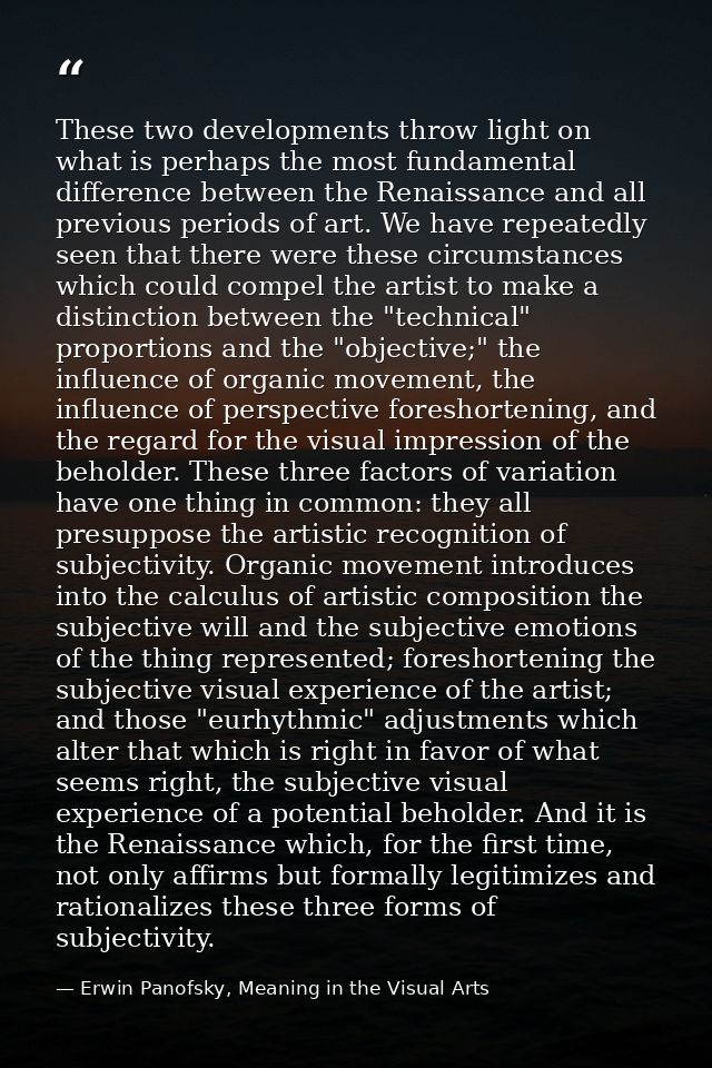 These two developments throw light on what is perhaps the most fundamental difference between the Renaissance and all pr — Erwin Panofsky, Meaning in the Visual Arts