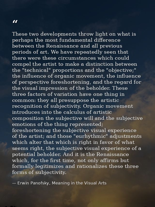 These two developments throw light on what is perhaps the most fundamental difference between the Renaissance and all pr — Erwin Panofsky, Meaning in the Visual Arts