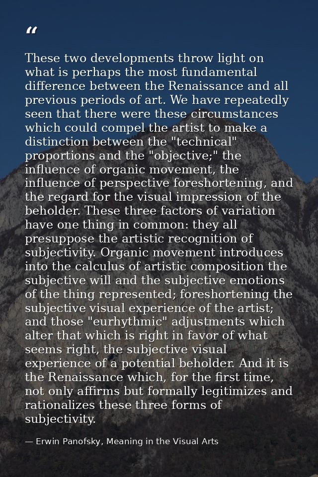 These two developments throw light on what is perhaps the most fundamental difference between the Renaissance and all pr — Erwin Panofsky, Meaning in the Visual Arts