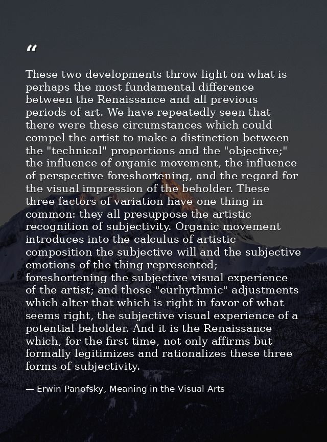 These two developments throw light on what is perhaps the most fundamental difference between the Renaissance and all pr — Erwin Panofsky, Meaning in the Visual Arts