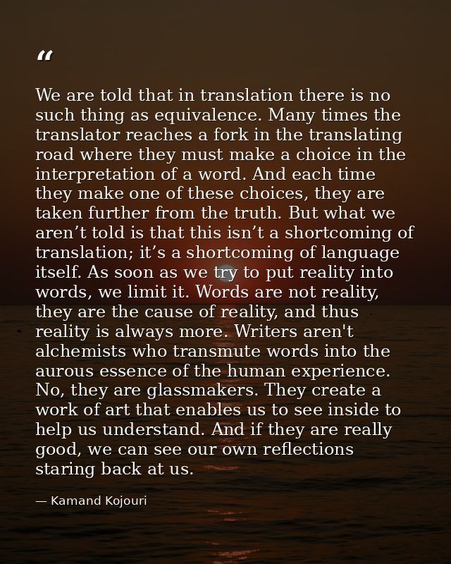 We are told that in translation there is no such thing as equivalence. Many times the translator reaches a fork in the t — Kamand Kojouri