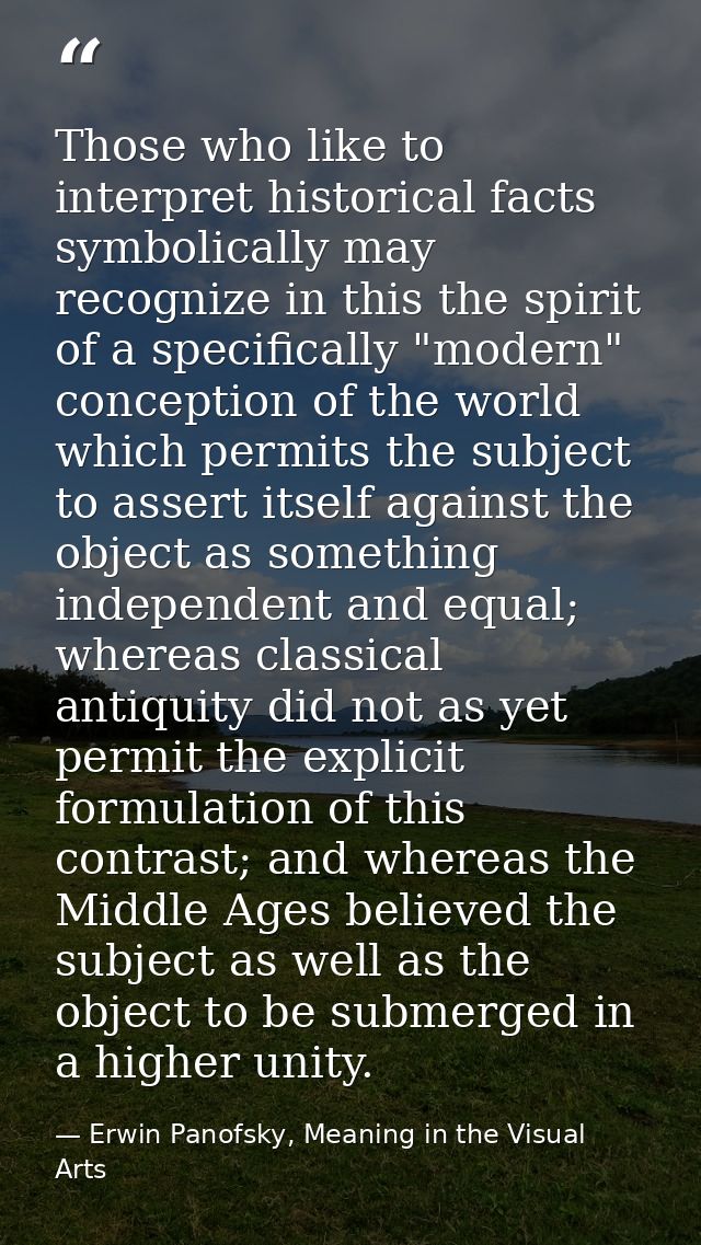 Those who like to interpret historical facts symbolically may recognize in this the spirit of a specifically "modern" co — Erwin Panofsky, Meaning in the Visual Arts