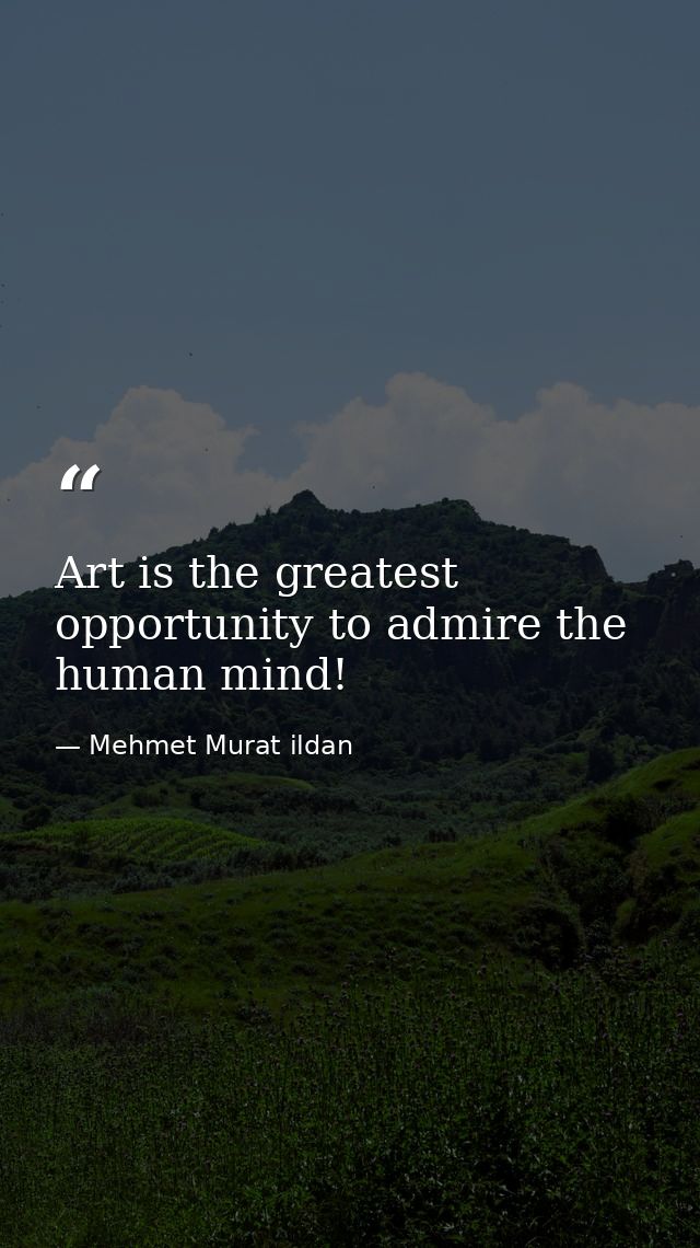 Art is the greatest opportunity to admire the human mind! — Mehmet Murat ildan
