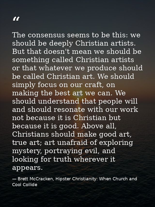The consensus seems to be this: we should be deeply Christian artists. But that doesn't mean we should be something call — Brett McCracken, Hipster Christianity: When Church and Cool Collide