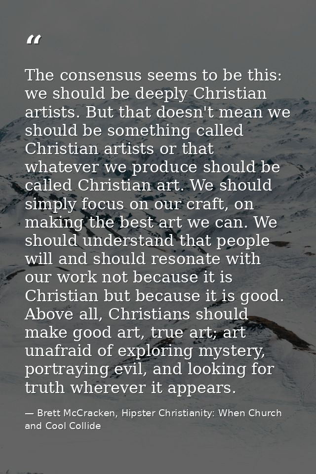 The consensus seems to be this: we should be deeply Christian artists. But that doesn't mean we should be something call — Brett McCracken, Hipster Christianity: When Church and Cool Collide