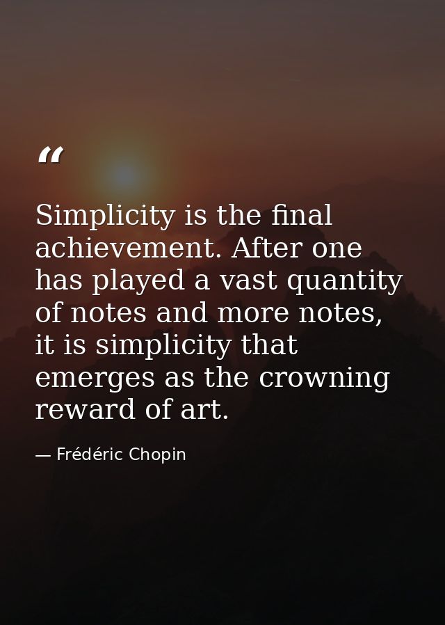 Simplicity is the final achievement. After one has played a vast quantity of notes and more notes, it is simplicity that — Frédéric Chopin