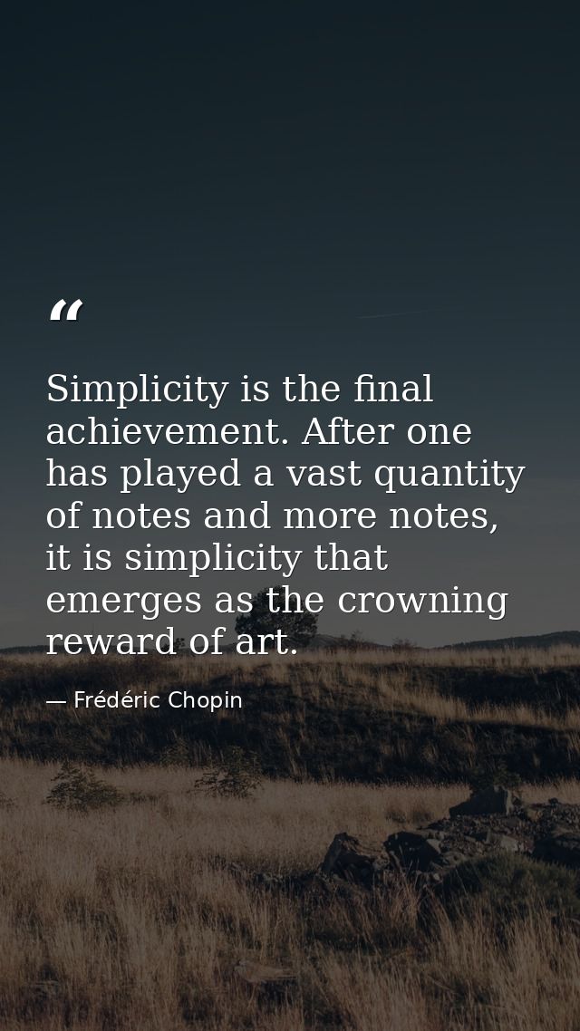 Simplicity is the final achievement. After one has played a vast quantity of notes and more notes, it is simplicity that — Frédéric Chopin