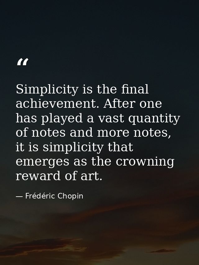 Simplicity is the final achievement. After one has played a vast quantity of notes and more notes, it is simplicity that — Frédéric Chopin